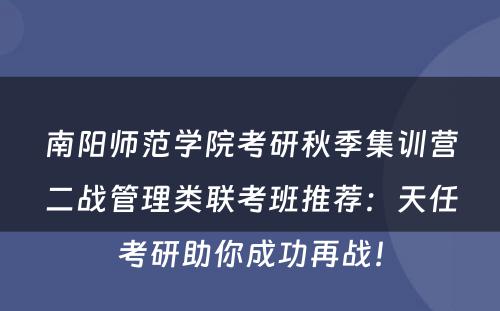 南阳师范学院考研秋季集训营二战管理类联考班推荐：天任考研助你成功再战！