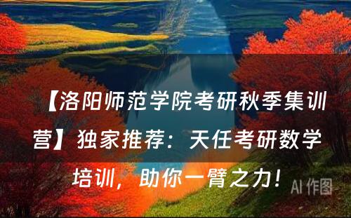 【洛阳师范学院考研秋季集训营】独家推荐：天任考研数学培训，助你一臂之力！