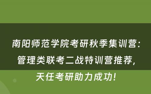 南阳师范学院考研秋季集训营：管理类联考二战特训营推荐，天任考研助力成功！