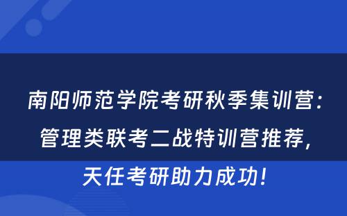 南阳师范学院考研秋季集训营：管理类联考二战特训营推荐，天任考研助力成功！