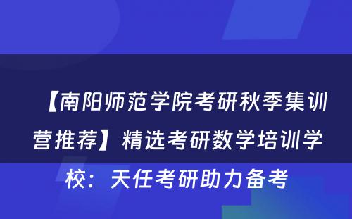 【南阳师范学院考研秋季集训营推荐】精选考研数学培训学校：天任考研助力备考