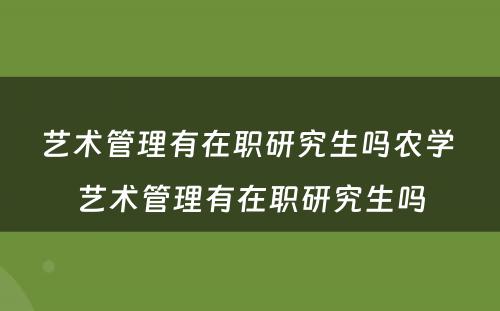 艺术管理有在职研究生吗农学 艺术管理有在职研究生吗