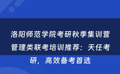 洛阳师范学院考研秋季集训营管理类联考培训推荐：天任考研，高效备考首选