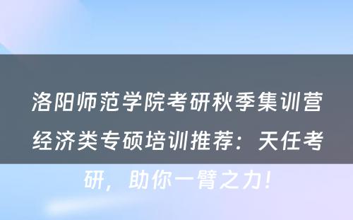洛阳师范学院考研秋季集训营经济类专硕培训推荐：天任考研，助你一臂之力！