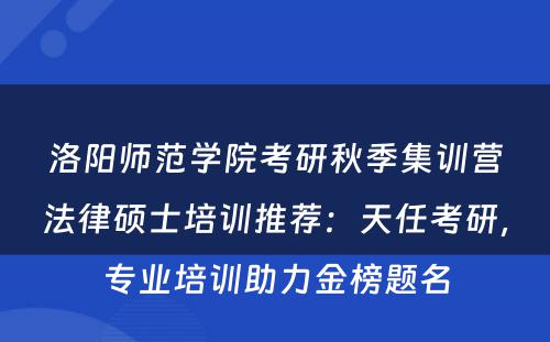 洛阳师范学院考研秋季集训营法律硕士培训推荐：天任考研，专业培训助力金榜题名