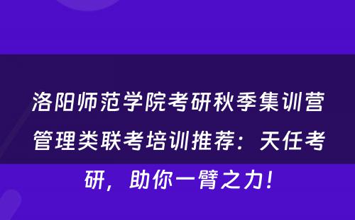 洛阳师范学院考研秋季集训营管理类联考培训推荐：天任考研，助你一臂之力！