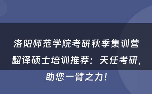洛阳师范学院考研秋季集训营翻译硕士培训推荐：天任考研，助您一臂之力！
