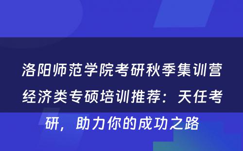 洛阳师范学院考研秋季集训营经济类专硕培训推荐：天任考研，助力你的成功之路