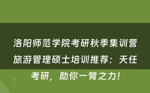 洛阳师范学院考研秋季集训营旅游管理硕士培训推荐：天任考研，助你一臂之力！
