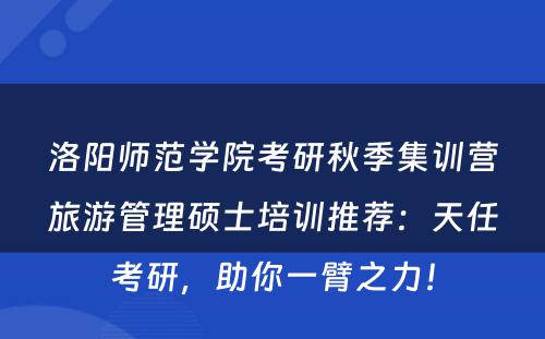 洛阳师范学院考研秋季集训营旅游管理硕士培训推荐：天任考研，助你一臂之力！