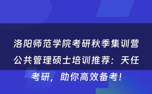 洛阳师范学院考研秋季集训营公共管理硕士培训推荐：天任考研，助你高效备考！