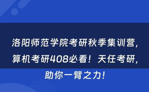 洛阳师范学院考研秋季集训营，算机考研408必看！天任考研，助你一臂之力！