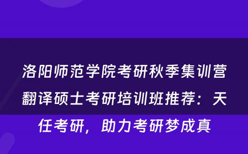 洛阳师范学院考研秋季集训营翻译硕士考研培训班推荐：天任考研，助力考研梦成真