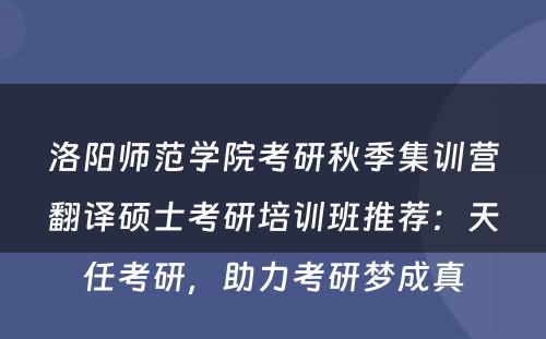 洛阳师范学院考研秋季集训营翻译硕士考研培训班推荐：天任考研，助力考研梦成真
