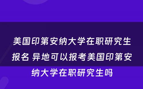 美国印第安纳大学在职研究生报名 异地可以报考美国印第安纳大学在职研究生吗