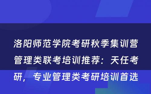 洛阳师范学院考研秋季集训营管理类联考培训推荐：天任考研，专业管理类考研培训首选