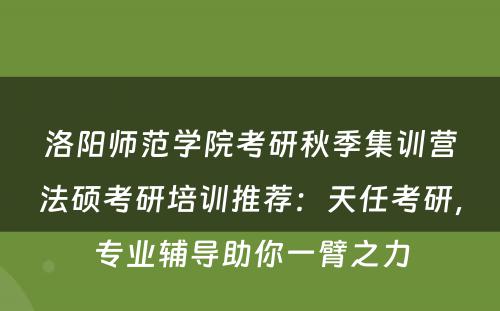 洛阳师范学院考研秋季集训营法硕考研培训推荐：天任考研，专业辅导助你一臂之力