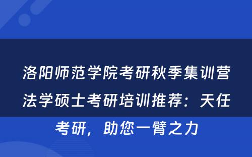 洛阳师范学院考研秋季集训营法学硕士考研培训推荐：天任考研，助您一臂之力