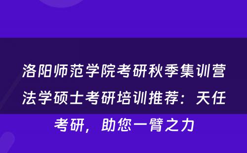 洛阳师范学院考研秋季集训营法学硕士考研培训推荐：天任考研，助您一臂之力