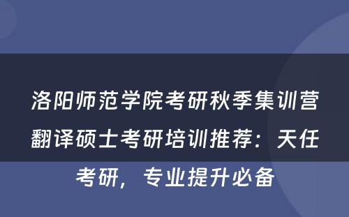 洛阳师范学院考研秋季集训营翻译硕士考研培训推荐：天任考研，专业提升必备