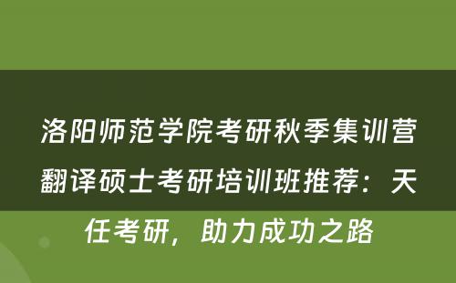 洛阳师范学院考研秋季集训营翻译硕士考研培训班推荐：天任考研，助力成功之路