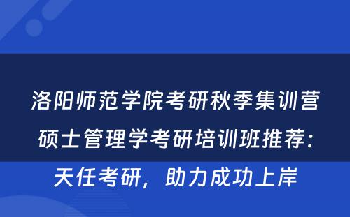 洛阳师范学院考研秋季集训营硕士管理学考研培训班推荐：天任考研，助力成功上岸