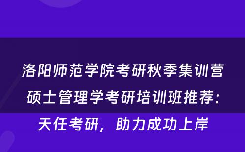 洛阳师范学院考研秋季集训营硕士管理学考研培训班推荐：天任考研，助力成功上岸