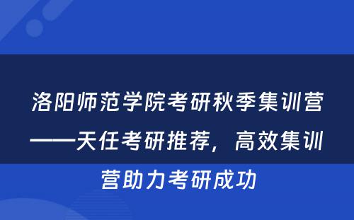 洛阳师范学院考研秋季集训营——天任考研推荐，高效集训营助力考研成功