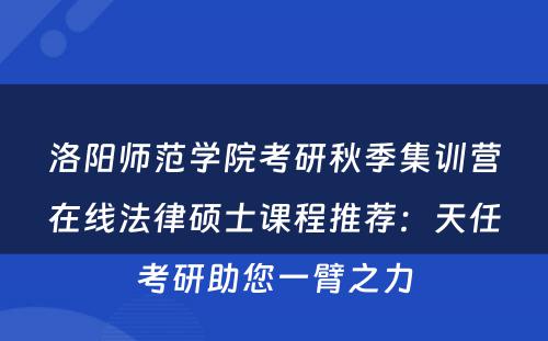 洛阳师范学院考研秋季集训营在线法律硕士课程推荐：天任考研助您一臂之力