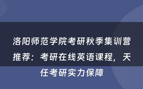 洛阳师范学院考研秋季集训营推荐：考研在线英语课程，天任考研实力保障