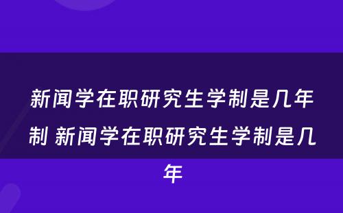 新闻学在职研究生学制是几年制 新闻学在职研究生学制是几年