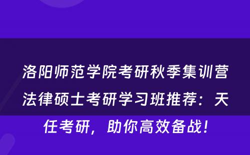 洛阳师范学院考研秋季集训营法律硕士考研学习班推荐：天任考研，助你高效备战！