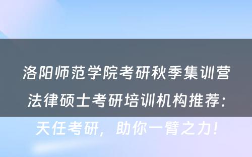 洛阳师范学院考研秋季集训营法律硕士考研培训机构推荐：天任考研，助你一臂之力！