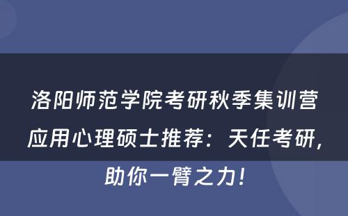 洛阳师范学院考研秋季集训营应用心理硕士推荐：天任考研，助你一臂之力！