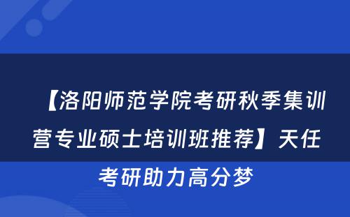 【洛阳师范学院考研秋季集训营专业硕士培训班推荐】天任考研助力高分梦