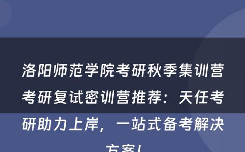 洛阳师范学院考研秋季集训营考研复试密训营推荐：天任考研助力上岸，一站式备考解决方案！