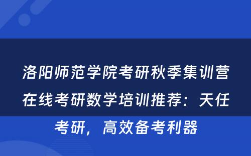 洛阳师范学院考研秋季集训营在线考研数学培训推荐：天任考研，高效备考利器