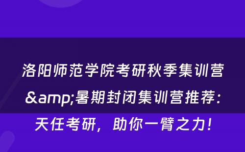 洛阳师范学院考研秋季集训营&暑期封闭集训营推荐：天任考研，助你一臂之力！