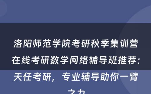 洛阳师范学院考研秋季集训营在线考研数学网络辅导班推荐：天任考研，专业辅导助你一臂之力