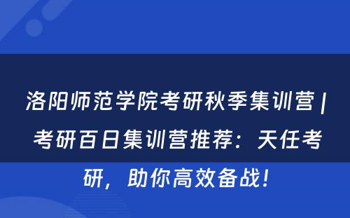 洛阳师范学院考研秋季集训营 | 考研百日集训营推荐：天任考研，助你高效备战！