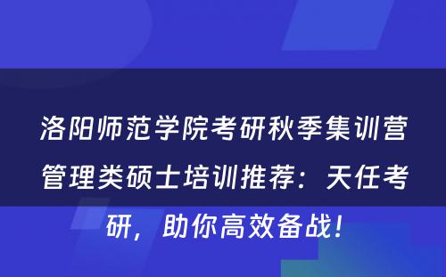 洛阳师范学院考研秋季集训营管理类硕士培训推荐：天任考研，助你高效备战！