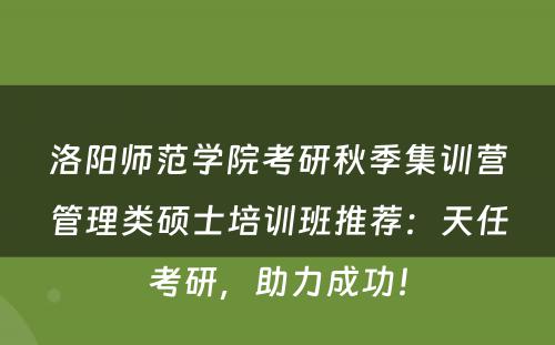 洛阳师范学院考研秋季集训营管理类硕士培训班推荐：天任考研，助力成功！