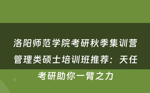 洛阳师范学院考研秋季集训营管理类硕士培训班推荐：天任考研助你一臂之力