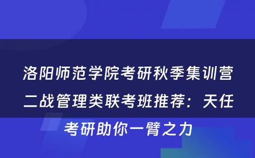 洛阳师范学院考研秋季集训营二战管理类联考班推荐：天任考研助你一臂之力