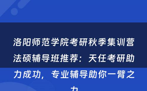 洛阳师范学院考研秋季集训营法硕辅导班推荐：天任考研助力成功，专业辅导助你一臂之力