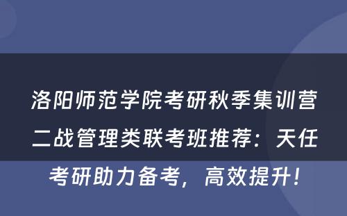 洛阳师范学院考研秋季集训营二战管理类联考班推荐：天任考研助力备考，高效提升！