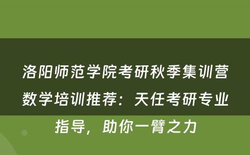 洛阳师范学院考研秋季集训营数学培训推荐：天任考研专业指导，助你一臂之力
