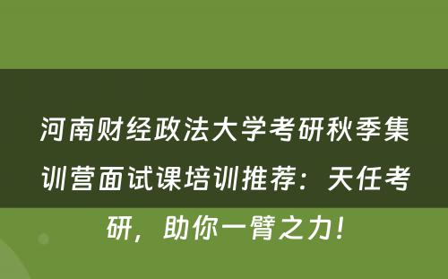 河南财经政法大学考研秋季集训营面试课培训推荐：天任考研，助你一臂之力！
