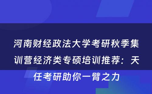河南财经政法大学考研秋季集训营经济类专硕培训推荐：天任考研助你一臂之力