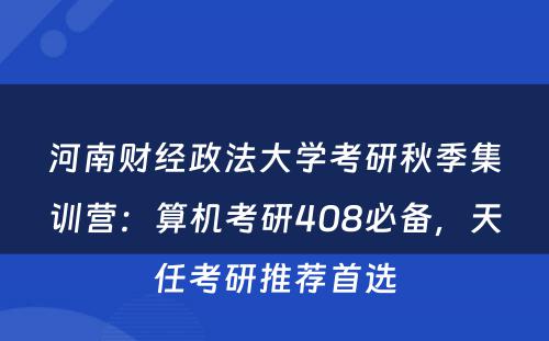 河南财经政法大学考研秋季集训营：算机考研408必备，天任考研推荐首选